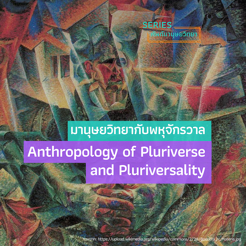 มานุษยวิทยากับพหุจักรวาล  Anthropology of Pluriverse and Pluriversality