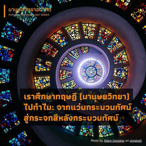 เราศึกษาทฤษฎี (มานุษยวิทยา) ไปทำไม:  จากแว่นกระบวนทัศน์สู่กระจกสีหลังกระบวนทัศน์ Why We Should Learn (Anthropological) Theory?:  From Paradigmatic Eye-Glasses to  Post-Paradigmatic Stained Glass