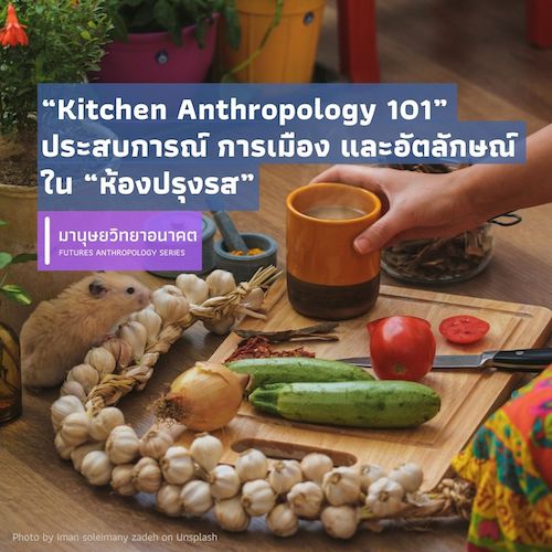 “Kitchen Anthropology 101” ประสบการณ์ การเมืองและอัตลักษณ์ใน “ห้องปรุงรส”