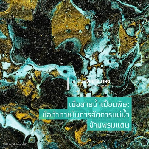 เมื่อสายน้ำเปื้อนพิษ: ข้อท้าทายในการจัดการแม่น้ำข้ามพรมแดน
