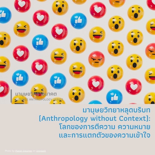 มานุษยวิทยาหลุดบริบท (Anthropology without Context):  โลกของการตีความ ความหมาย และการแตกตัวของความเข้าใจ