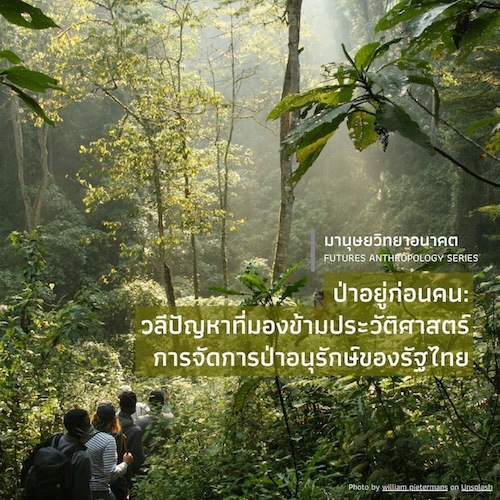 ป่าอยู่ก่อนคน: วลีปัญหาที่มองข้ามประวัติศาสตร์ การจัดการป่าอนุรักษ์ของรัฐไทย